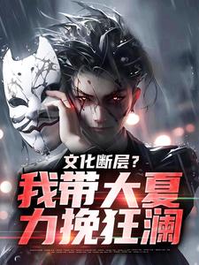 小说《文化断层？我带大夏力挽狂澜》章节阅读