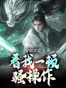 穿越洪荒：看我一顿骚操作小说无弹窗阅读的网站推荐