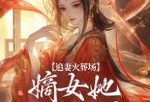 完结版《追妻火葬场:嫡女她又狠又疯》在线免费阅读-书评酱
