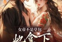 完结版《女帝不是草包,她拿下高岭之花权臣》在线免费阅读-书评酱