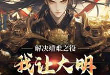 解决靖难之役,我让大明盛世长明!小说全文哪里可以免费看?-书评酱