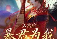 入宫后,暴君为我散后宫小说有没有完整的免费版本在线阅读?-书评酱