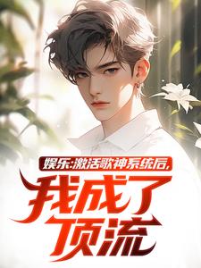 在线寻找娱乐：激活歌神系统后，我成了顶流小说的无删减版本