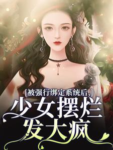 被强行绑定系统后，少女摆烂发大疯小说的最新章节在哪里更新？免费追踪阅读