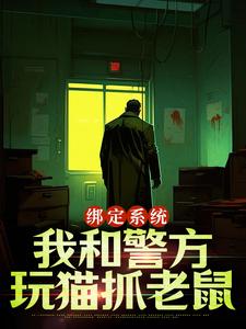 已完结小说《绑定系统：我和警方玩猫抓老鼠》在线章节阅读