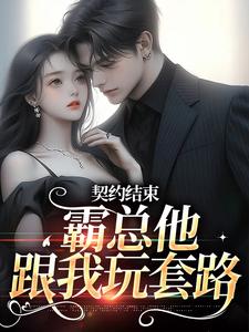 契约结束，霸总他跟我玩套路小说，契约结束，霸总他跟我玩套路在线阅读