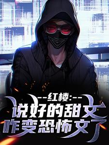 《红楼：说好的甜文咋变恐怖文了》全集免费在线阅读（齐洛）
