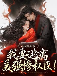 求重回新婚夜，我要逃离美强惨权臣！小说免费资源