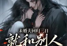 未婚夫回归三日，就和别人私定终身小说，未婚夫回归三日，就和别人私定终身在线阅读-书评酱