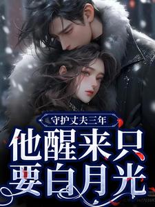 小说《守护丈夫三年，他醒来只要白月光》在线阅读
