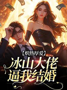 小说《炽热厚爱：冰山大佬逼我结婚》免费阅读