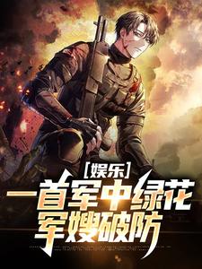 娱乐：一首军中绿花，军嫂破防免费阅读，娱乐：一首军中绿花，军嫂破防章节目录