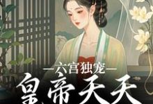 《六宫独宠,皇帝天天不早朝》小说在线试读,《六宫独宠,皇帝天天不早朝》最新章节目录-书评酱