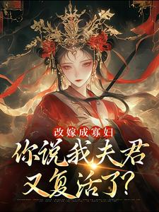 无删减版《改嫁成寡妇，你说我夫君又复活了？》免费阅读