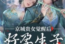 姜非晚祁烬小说在线免费阅读(京城贵女觉醒后,好孕生子被娇宠无弹窗无删减)-书评酱