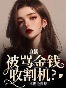 直播：被骂金钱收割机？可我是自愿免费阅读，直播：被骂金钱收割机？可我是自愿章节目录