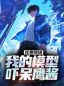 主角叫庞和平小说比赛现场，我的模型吓呆鹰酱免费阅读