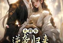 大将军逆袭归来,只为拥我入怀免费阅读,大将军逆袭归来,只为拥我入怀在线阅读-书评酱