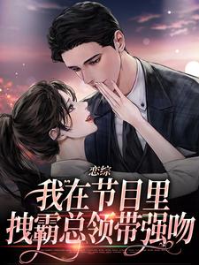 《恋综：我在节目里，拽霸总领带强吻》全集免费在线阅读（顾淮辰时夕）
