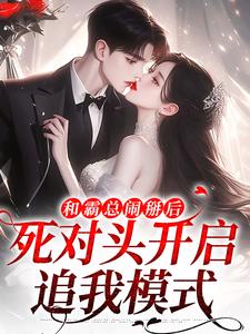 无删减版《和霸总闹掰后，死对头开启追我模式》在线免费阅读