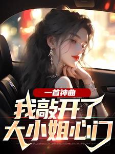 无删减版《一首神曲，我敲开了大小姐心门》免费阅读