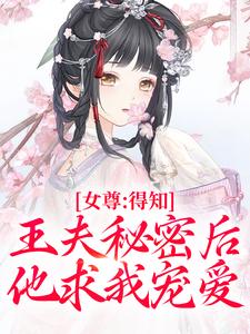 女尊：得知王夫秘密后，他求我宠爱免费阅读，女尊：得知王夫秘密后，他求我宠爱章节目录