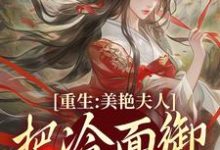 重生:美艳夫人把冷面御史宠上天小说,重生:美艳夫人把冷面御史宠上天贺荔杨屿无弹窗在线阅读-书评酱