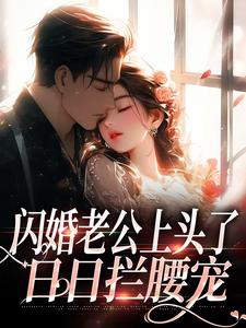 闪婚老公上头了，日日拦腰宠最新章节，闪婚老公上头了，日日拦腰宠在线阅读