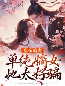 皇帝追妻，单纯嫡女她太好骗免费阅读，皇帝追妻，单纯嫡女她太好骗慕挽珠萧承懿