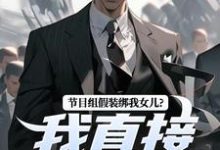 无删减版《节目组假装绑我女儿？我直接开炮！》在线阅读-书评酱