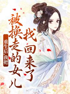 重生后，我把被换走的女儿找回来了小说在线无弹窗免费阅读