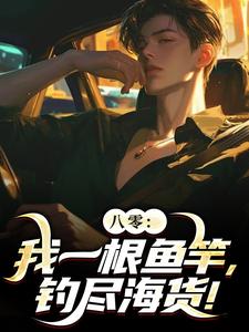《八零：我一根鱼竿，钓尽海货！》小说精彩章节免费试读，周辰小说在线阅读