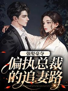 无删减版《强娶豪夺：偏执总裁的追妻路》在线免费阅读