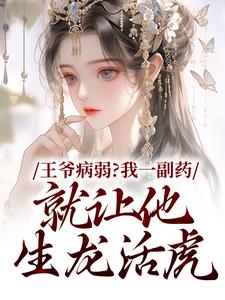 无删减版《王爷病弱？我一副药就让他生龙活虎》章节目录在线阅读