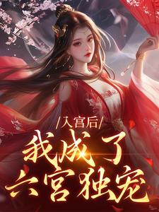 入宫后，我成了六宫独宠免费阅读，入宫后，我成了六宫独宠在线阅读