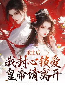 无删减版《重生后，我封心锁爱，皇帝请离开》全章节阅读