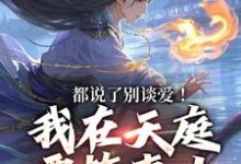 《都说了别谈爱!我在天庭要搞事业》小说在线试读,《都说了别谈爱!我在天庭要搞事业》最新章节目录-书评酱