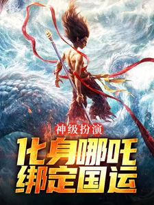 神级扮演：化身哪吒，绑定国运（叶辰）在线免费阅读