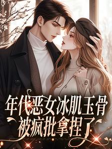 主角叫林落雪顾陌寒小说年代恶女冰肌玉骨，被疯批拿捏了免费阅读
