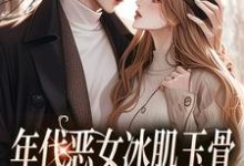 小说《年代恶女冰肌玉骨,被疯批拿捏了》在线阅读-书评酱