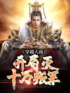 穿越大商，开局灭十万叛军小说在线免费阅读，穿越大商，开局灭十万叛军无删减版