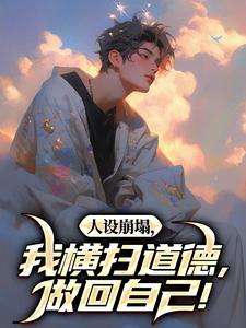 无删减版《人设崩塌，我横扫道德，做回自己！》免费阅读