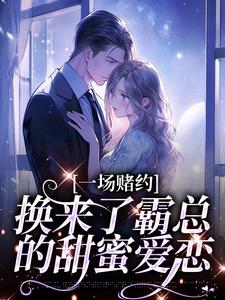 一场赌约，换来了霸总的甜蜜爱恋小说在线免费阅读，一场赌约，换来了霸总的甜蜜爱恋无删减版