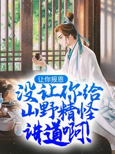 让你报恩，没让你给山野精怪讲道啊！全章节免费在线阅读，叶黎云麓完结版