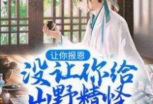 已完结小说《让你报恩,没让你给山野精怪讲道啊!》在线阅读-书评酱