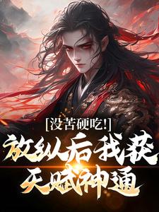 小说《没苦硬吃！放纵后我获天赋神通！》免费阅读