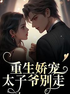 《重生娇宠，太子爷别走》全集免费在线阅读（陆九渊时漾）