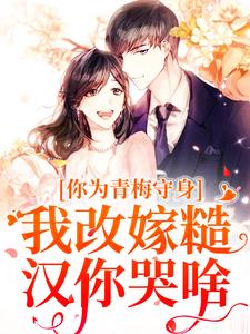 小说《你为青梅守身，我改嫁糙汉你哭啥》免费阅读