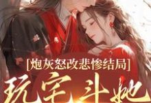 《炮灰怒改悲惨结局,玩宅斗她真无敌》小说在线试读,《炮灰怒改悲惨结局,玩宅斗她真无敌》最新章节目录-书评酱