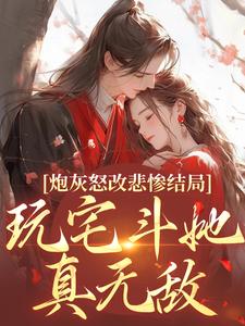 《炮灰怒改悲惨结局，玩宅斗她真无敌》小说在线试读，《炮灰怒改悲惨结局，玩宅斗她真无敌》最新章节目录